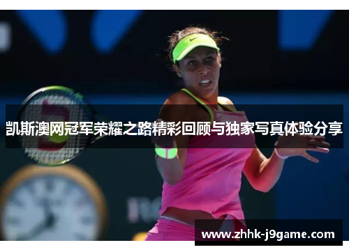 凯斯澳网冠军荣耀之路精彩回顾与独家写真体验分享