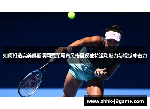 如何打造完美凯斯澳网冠军写真风格呈现独特运动魅力与视觉冲击力
