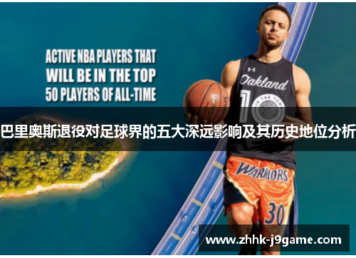 巴里奥斯退役对足球界的五大深远影响及其历史地位分析