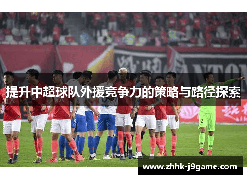 提升中超球队外援竞争力的策略与路径探索