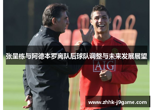 张呈栋与阿德本罗离队后球队调整与未来发展展望