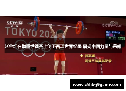 赵金红在举重世锦赛上创下两项世界纪录 展现中国力量与荣耀