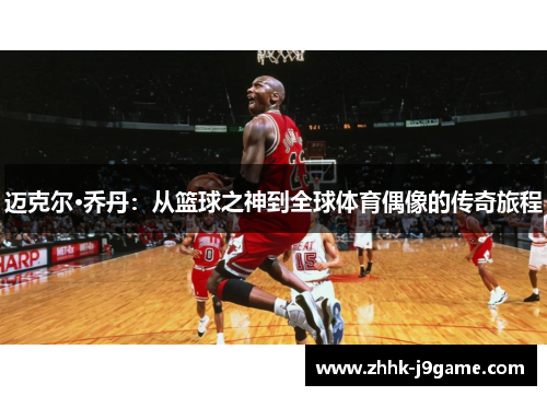 迈克尔·乔丹：从篮球之神到全球体育偶像的传奇旅程