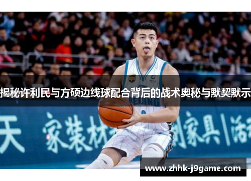 揭秘许利民与方硕边线球配合背后的战术奥秘与默契默示