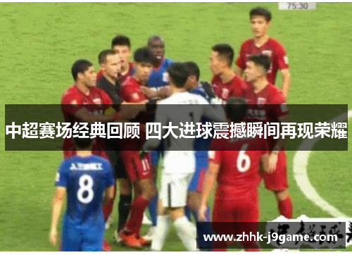 中超赛场经典回顾 四大进球震撼瞬间再现荣耀