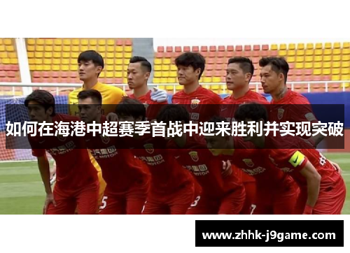 如何在海港中超赛季首战中迎来胜利并实现突破