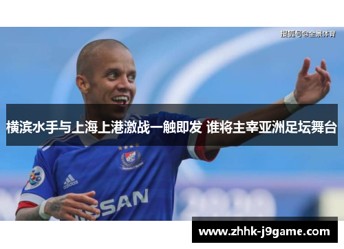 横滨水手与上海上港激战一触即发 谁将主宰亚洲足坛舞台