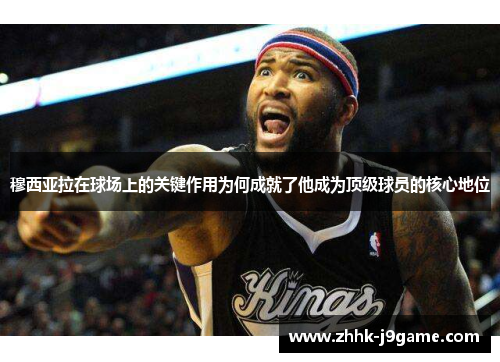 穆西亚拉在球场上的关键作用为何成就了他成为顶级球员的核心地位