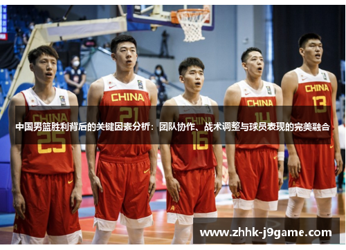 中国男篮胜利背后的关键因素分析：团队协作、战术调整与球员表现的完美融合
