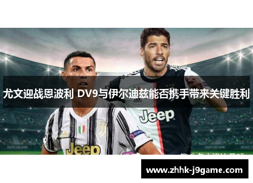 尤文迎战恩波利 DV9与伊尔迪兹能否携手带来关键胜利