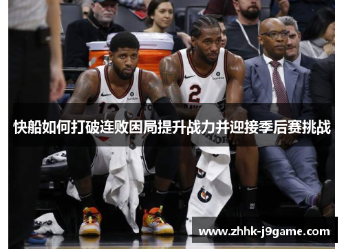 快船如何打破连败困局提升战力并迎接季后赛挑战