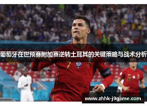 葡萄牙在世预赛附加赛逆转土耳其的关键策略与战术分析