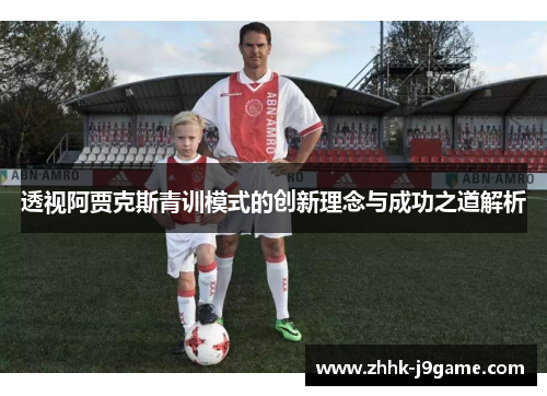 透视阿贾克斯青训模式的创新理念与成功之道解析