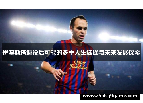 伊涅斯塔退役后可能的多重人生选择与未来发展探索
