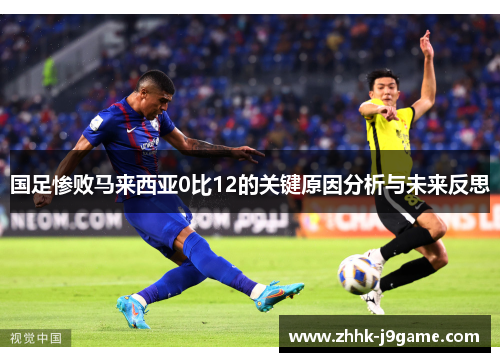 国足惨败马来西亚0比12的关键原因分析与未来反思