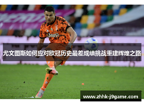 尤文图斯如何应对欧冠历史最差成绩挑战重建辉煌之路