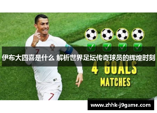 伊布大四喜是什么 解析世界足坛传奇球员的辉煌时刻