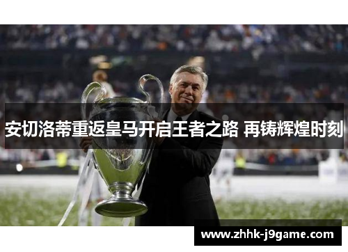 安切洛蒂重返皇马开启王者之路 再铸辉煌时刻 安切洛蒂重返皇马开启王者之路 再铸辉煌时刻