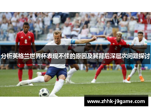 分析英格兰世界杯表现不佳的原因及其背后深层次问题探讨