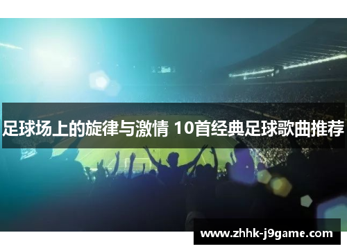 足球场上的旋律与激情 10首经典足球歌曲推荐