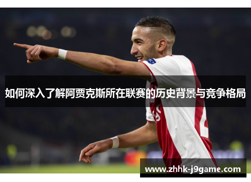 如何深入了解阿贾克斯所在联赛的历史背景与竞争格局