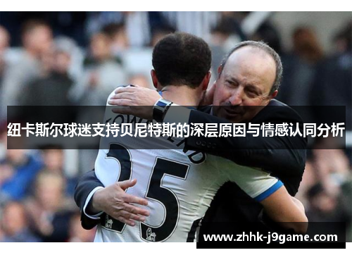 纽卡斯尔球迷支持贝尼特斯的深层原因与情感认同分析