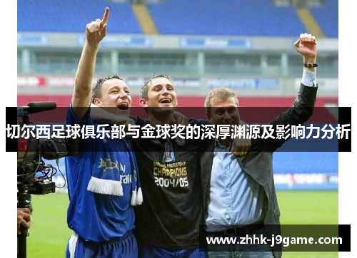 切尔西足球俱乐部与金球奖的深厚渊源及影响力分析