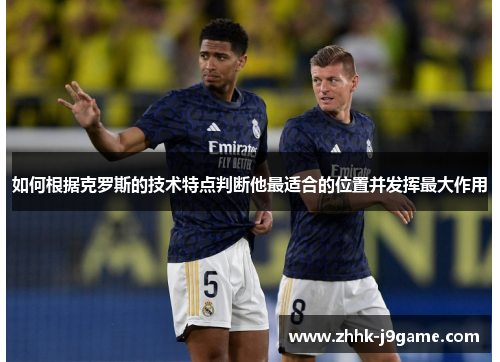 如何根据克罗斯的技术特点判断他最适合的位置并发挥最大作用