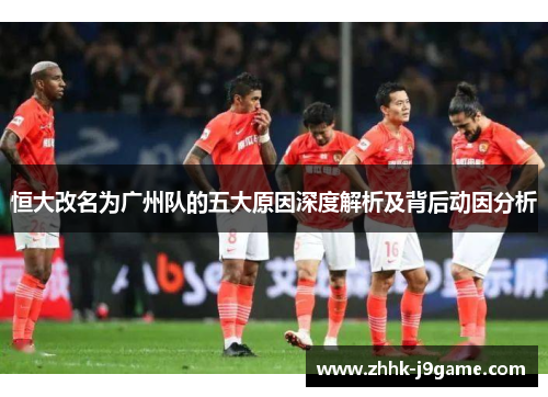 恒大改名为广州队的五大原因深度解析及背后动因分析