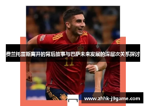 费兰托雷斯离开的背后故事与巴萨未来发展的深层次关系探讨