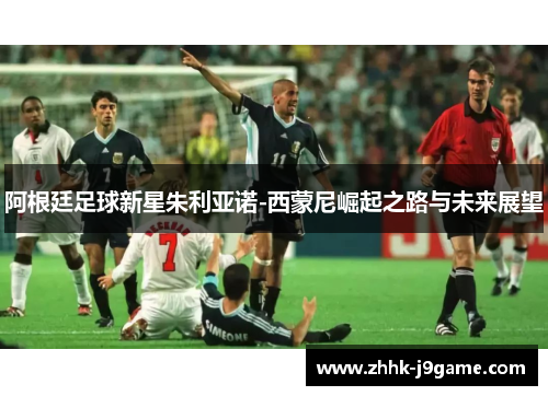 阿根廷足球新星朱利亚诺-西蒙尼崛起之路与未来展望