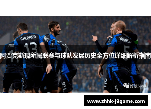 阿贾克斯现所属联赛与球队发展历史全方位详细解析指南