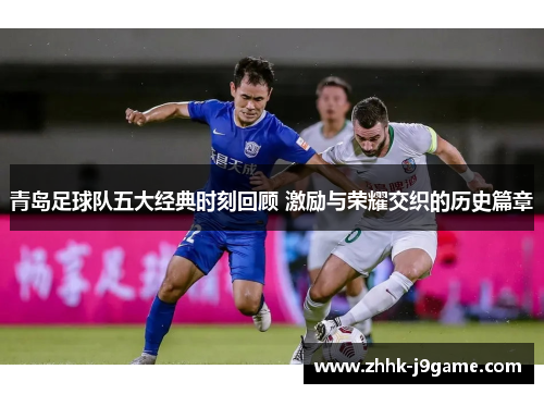 青岛足球队五大经典时刻回顾 激励与荣耀交织的历史篇章