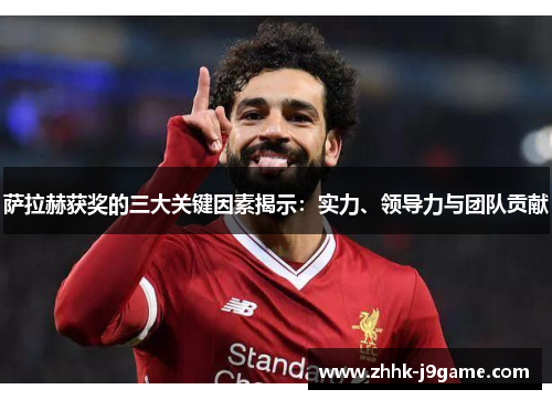 萨拉赫获奖的三大关键因素揭示：实力、领导力与团队贡献