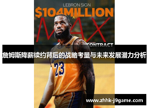 詹姆斯降薪续约背后的战略考量与未来发展潜力分析