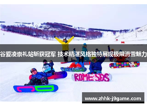 谷爱凌崇礼站斩获冠军 技术精湛风格独特展现极限滑雪魅力 谷爱凌崇礼站斩获冠军 技术精湛风格独特展现极限滑雪魅力