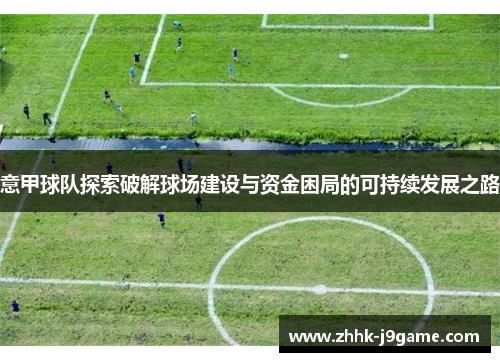 意甲球队探索破解球场建设与资金困局的可持续发展之路