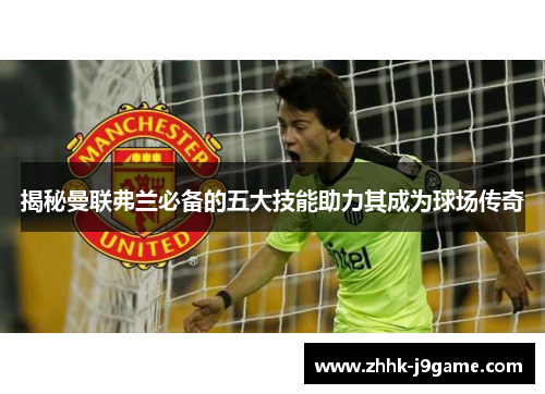 揭秘曼联弗兰必备的五大技能助力其成为球场传奇