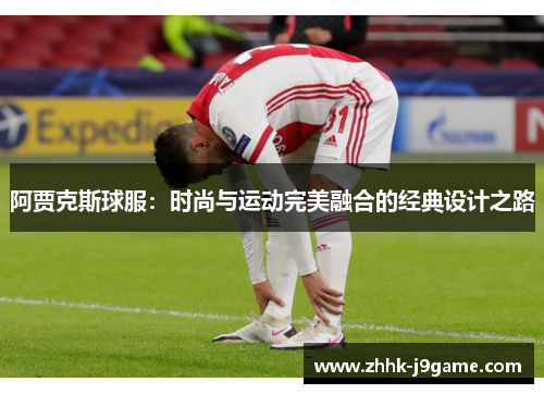 阿贾克斯球服：时尚与运动完美融合的经典设计之路