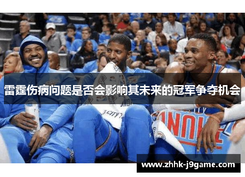 雷霆伤病问题是否会影响其未来的冠军争夺机会
