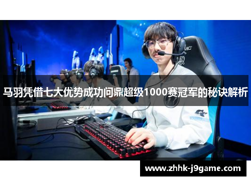 马羽凭借七大优势成功问鼎超级1000赛冠军的秘诀解析