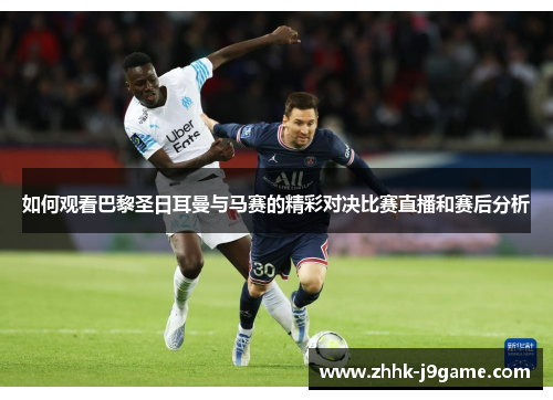 如何观看巴黎圣日耳曼与马赛的精彩对决比赛直播和赛后分析