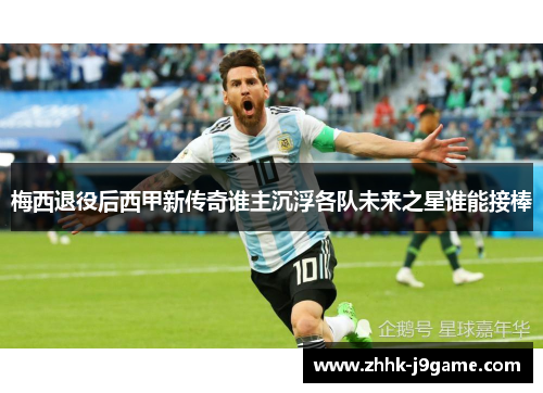 梅西退役后西甲新传奇谁主沉浮各队未来之星谁能接棒